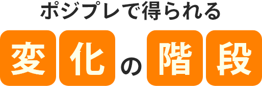 ポジプレで得られる変化の階段